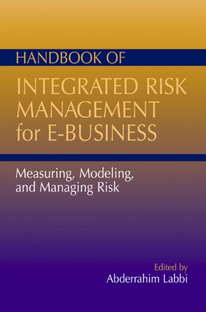 Handbook of Integrated Risk Management for E-Business: Measuring, Modeling and Managing Risk