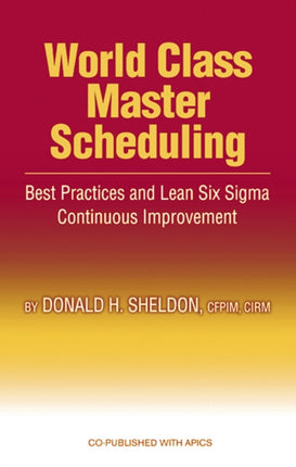 World Class Master Scheduling: Best Practices and Lean Six Sigma Continuous Improvement