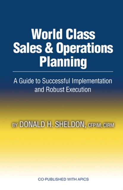 World Class Sales & Operations Planning: A Guide to Successful Implementation and Robust Execution