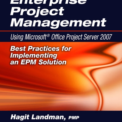 Enterprise Project Management Using Microsoft® Office Project Server 2007: Best Practices for Implementing an EPM Solution