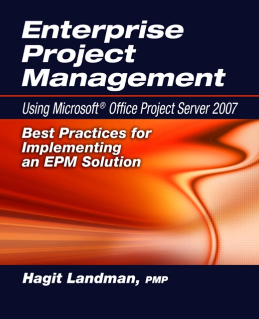 Enterprise Project Management Using Microsoft® Office Project Server 2007: Best Practices for Implementing an EPM Solution