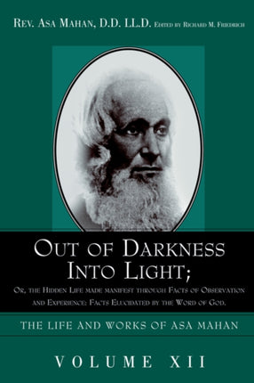 Out of Darkness into Light; Or, The Hidden Life made Manifest through facts of Observation and Experience: Facts Elucidated by the Word of God.