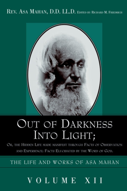 Out of Darkness into Light; Or, The Hidden Life made Manifest through facts of Observation and Experience: Facts Elucidated by the Word of God.