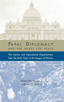 Papal Diplomacy and the Quest for Peace: The Vatican and International Organizations from the Early Years to the League of Nations