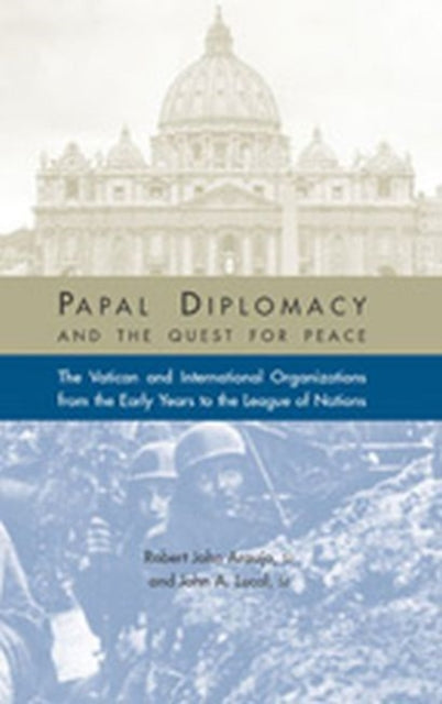 Papal Diplomacy and the Quest for Peace: The Vatican and International Organizations from the Early Years to the League of Nations