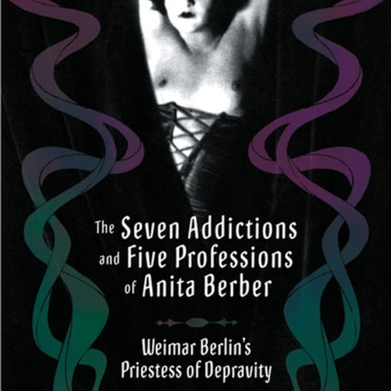 The Seven Addictions And Five Professions Of Anita Berber: Weimar Berlin's Priestess of Decadence