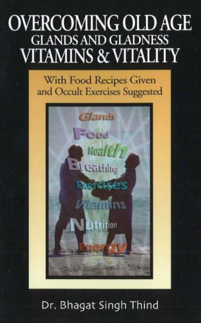 Overcoming Old Age -- Glands & Gladness -- Vitamins & Vitality: With Food Recipes Given & Occult Exercises Suggested