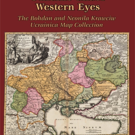 Ukraine under Western Eyes: The Bohdan and Neonila Krawciw Ucrainica Map Collection