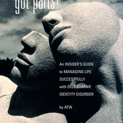 Got Parts? An Insider's Guide to Managing Life Successfully with Dissociative Identity Disorder