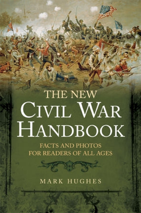 The New Civil War Handbook: Facts and Photos from America’s Greatest Conflict