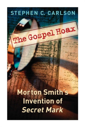 The Gospel Hoax: Morton Smith's Invention of