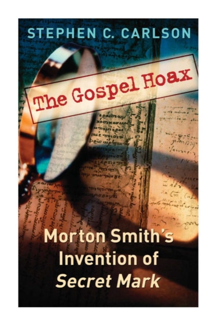 The Gospel Hoax: Morton Smith's Invention of