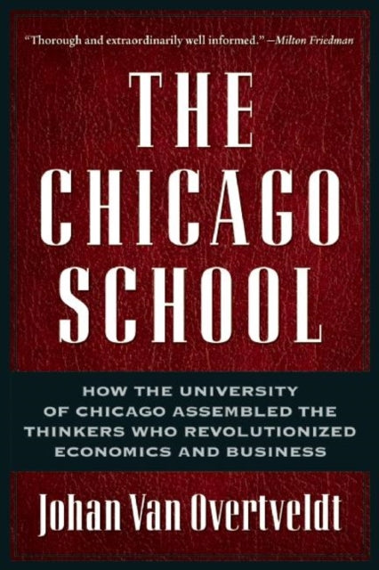 The Chicago School: How the University of Chicago Assembled the Thinkers Who Revolutionized Economics and Business