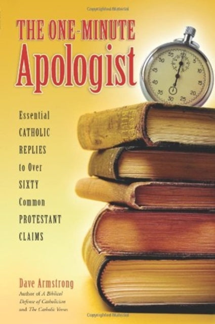 The One-Minute Apologist: Essential Catholic Replies to Over 60 Common Protestant Claims