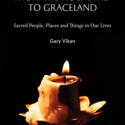 From The Holy Land To Graceland: Sacred People, Places and Things In Our Lives