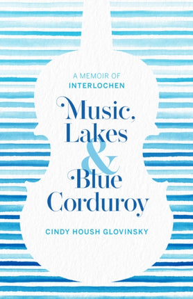 Music, Lakes and Blue Corduroy: A Memoir of Interlochen