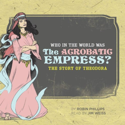 Who In the World Was the Acrobatic Empress?: The Story of Theodora