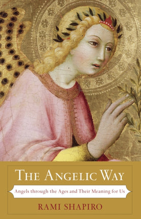 The Angelic Way: Angels through the Ages and Their Meaning for Us