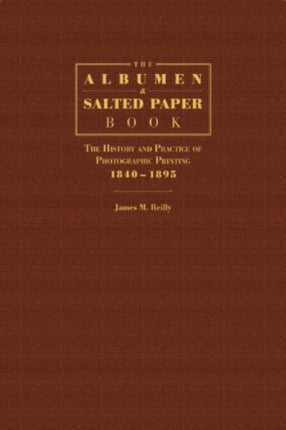 The Albumen and Salted Paper Book: The History and Practice of Photographic Printing 1840-1895