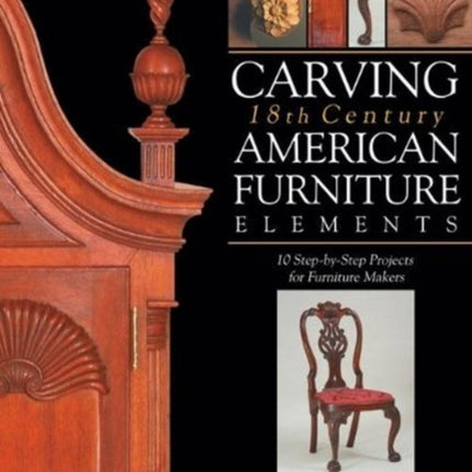 Carving 18th Century American Furniture Elements: 10 Step-By-Step Projects for Furniture Makers