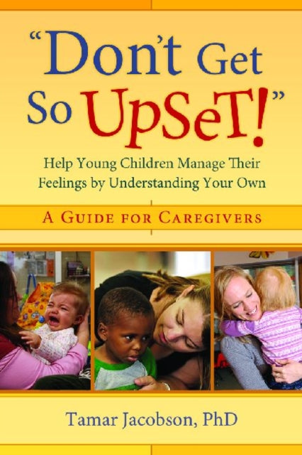 Don't Get So Upset!: Help Young Children Manage Their Feelings by Understanding Your Own