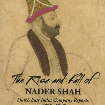 Rise & Fall of Nader Shah: Dutch East India Company Reports, 1730-1747