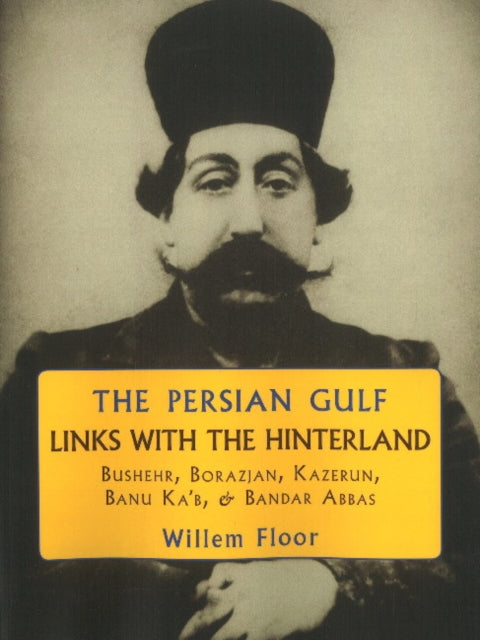 Persian Gulf -- Links with the Hinterland: Bushehr, Borazjan, Kazerun, Banu Ka'b, & Bandar Abbas