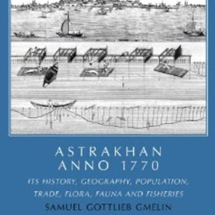 Astrakhan -- Anno 1770: Its History, Geography, Population, Trade, Flora, Fauna & Fisheries