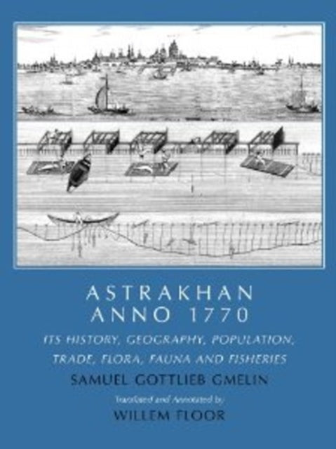 Astrakhan -- Anno 1770: Its History, Geography, Population, Trade, Flora, Fauna & Fisheries