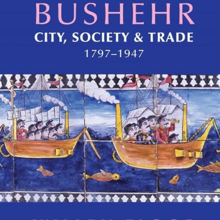 Persian Gulf -- Bushehr: City, Society, & Trade, 1797-1947