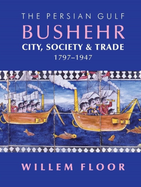 Persian Gulf -- Bushehr: City, Society, & Trade, 1797-1947