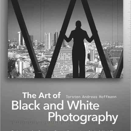 The Art of Black and White Photography: Techniques for Creating Superb Images in a Digital Workflow