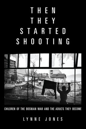 Then They Started Shooting: Children of the Bosnian War and the Adults They Become