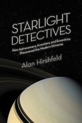 Starlight Detectives: How Astronomers, Inventors, and Eccentrics Discovered the Modern Universe