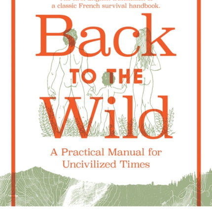 Back To The Wild: A Practical Manual for Uncivilized Times