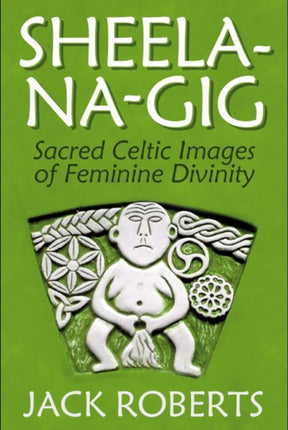 Sheela-na-gig: Sacred Celtic Images of Feminine Divinity