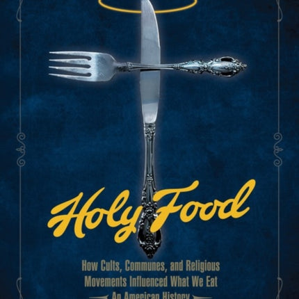 Holy Food: How Cults, Communes, and Religious Movements Influenced What We Eat - An American History