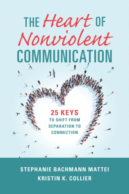 The Heart of Nonviolent Communication: 25 Keys to Shift From Separation to Connection