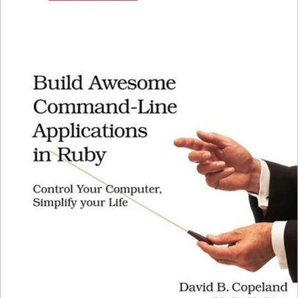 Build Awesome Command-line Applications in Ruby: Control Your Computer, Simplify Your Life