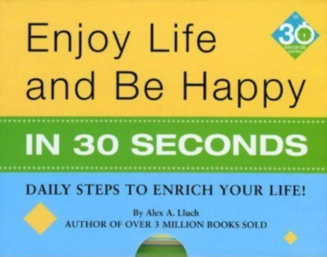 Enjoy Life & Be Happy In 30 Seconds: Daily Steps to Enrich Your Life!