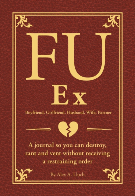 FU Ex Boyfriiend, Girlfriend, Husband, Wife, Partner: A journal so you can destroy, rant and vent without receiving a restraining order