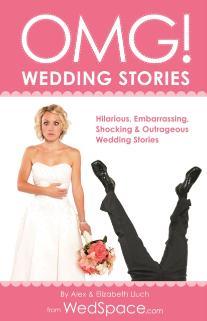 OMG! Wedding Stories: Hilarious, Outrageous, Embarrassing, Shocking and Bizarre Wedding Stories