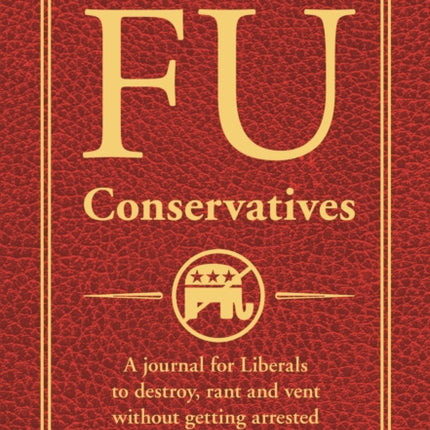 FU Conservatives: A journal for Liberals to destroy, rant and vent without getting arrested