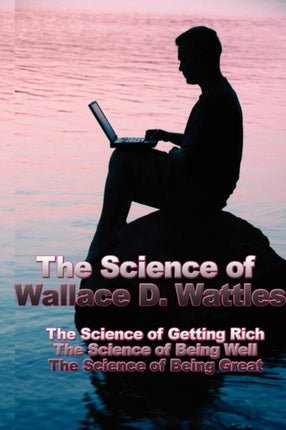The Science of Wallace D. Wattles: The Science of