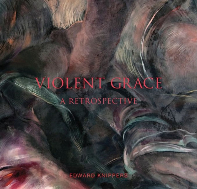 Violent Grace: Edward Knippers: Paintings from 1968 to Present