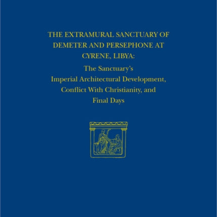 The Extramural Sanctuary of Demeter and Persephone at Cyrene, Libya, Final Reports, Volume VIII: The Sanctuary's Imperial Architectural Development, Conflict with Christianity, and Final Days