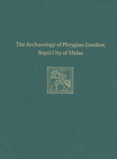 The Archaeology of Phrygian Gordion, Royal City of Midas: Gordion Special Studies 7