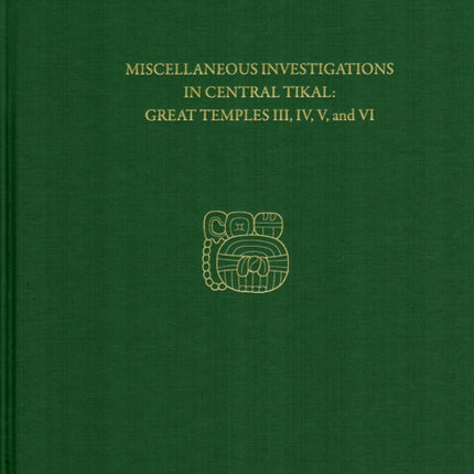 Miscellaneous Investigations in Central Tikal--Great Temples III, IV, V, and VI: Tikal Report 23B