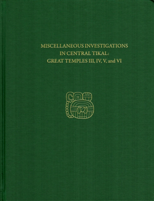 Miscellaneous Investigations in Central Tikal--Great Temples III, IV, V, and VI: Tikal Report 23B