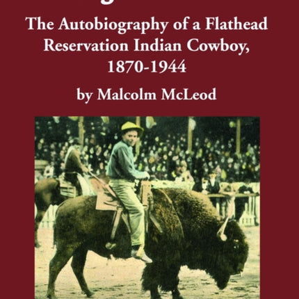 A Cowboy's Life Is Very Dangerous Work: The Autobiography of a Flathead Reservation Indian Cowboy, 1870-1944